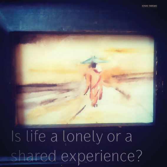 Is life a lonely or a shared experience?